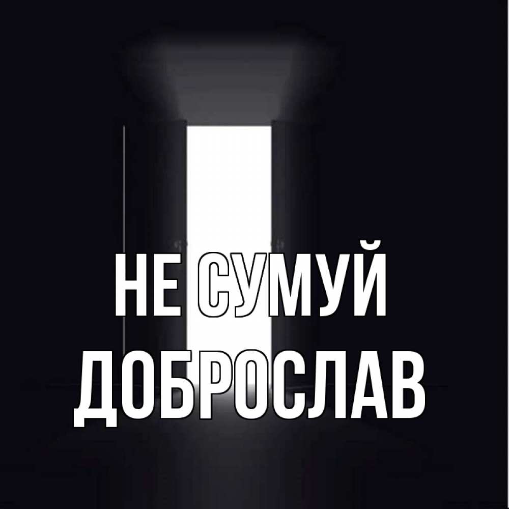 Открытка на каждый день з підписом, Доброслав Не сумуй открытая дверь Прикольна листівка з побажанням онлайн скачати безкоштовно 