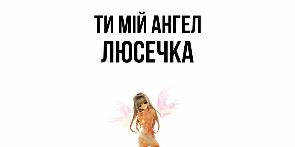 Открытка на каждый день з підписом, Люсечка Ти мій ангел ангел, аниме Прикольна листівка з побажанням онлайн скачати безкоштовно 
