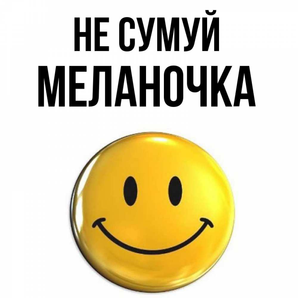 Открытка на каждый день з підписом, Меланочка Не сумуй триде смайл Прикольна листівка з побажанням онлайн скачати безкоштовно 