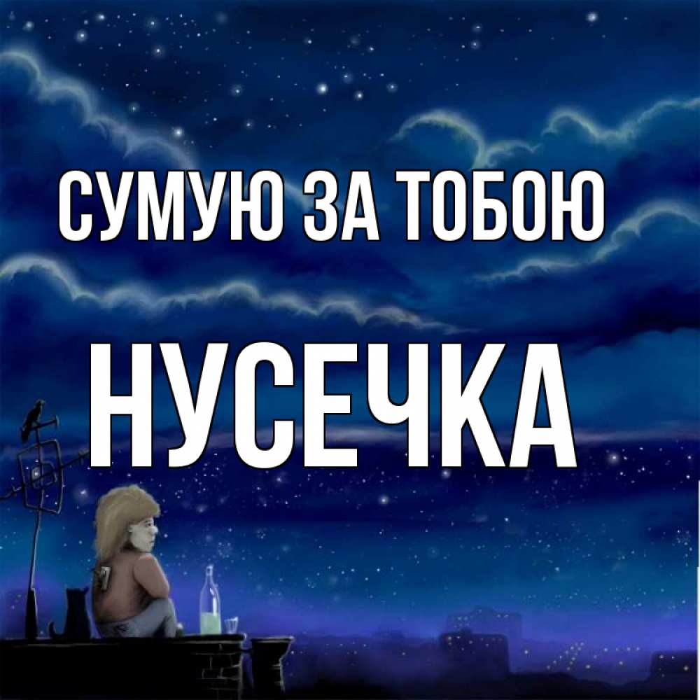 Открытка на каждый день з підписом, Нусечка Сумую за тобою на крыше 1 Прикольна листівка з побажанням онлайн скачати безкоштовно 