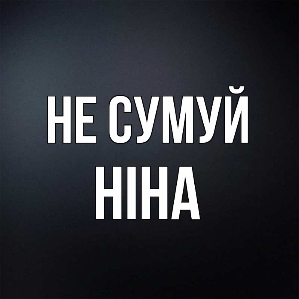 Открытка на каждый день з підписом, Ніна Не сумуй Градиент серый Прикольна листівка з побажанням онлайн скачати безкоштовно 