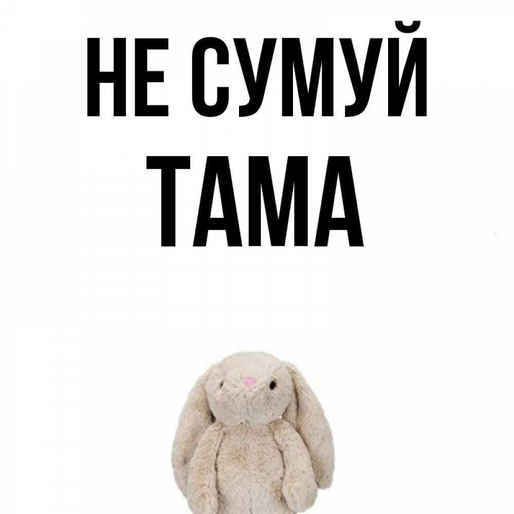 Открытка на каждый день з підписом, Тама Не сумуй детская игрушка зайчика Прикольна листівка з побажанням онлайн скачати безкоштовно 