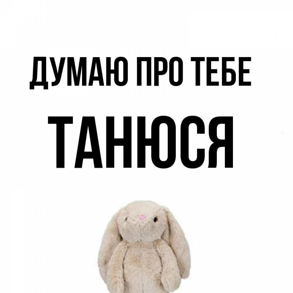 Открытка на каждый день з підписом, Танюся Думаю про тебе открытки с текстами и подписями Прикольна листівка з побажанням онлайн скачати безкоштовно 