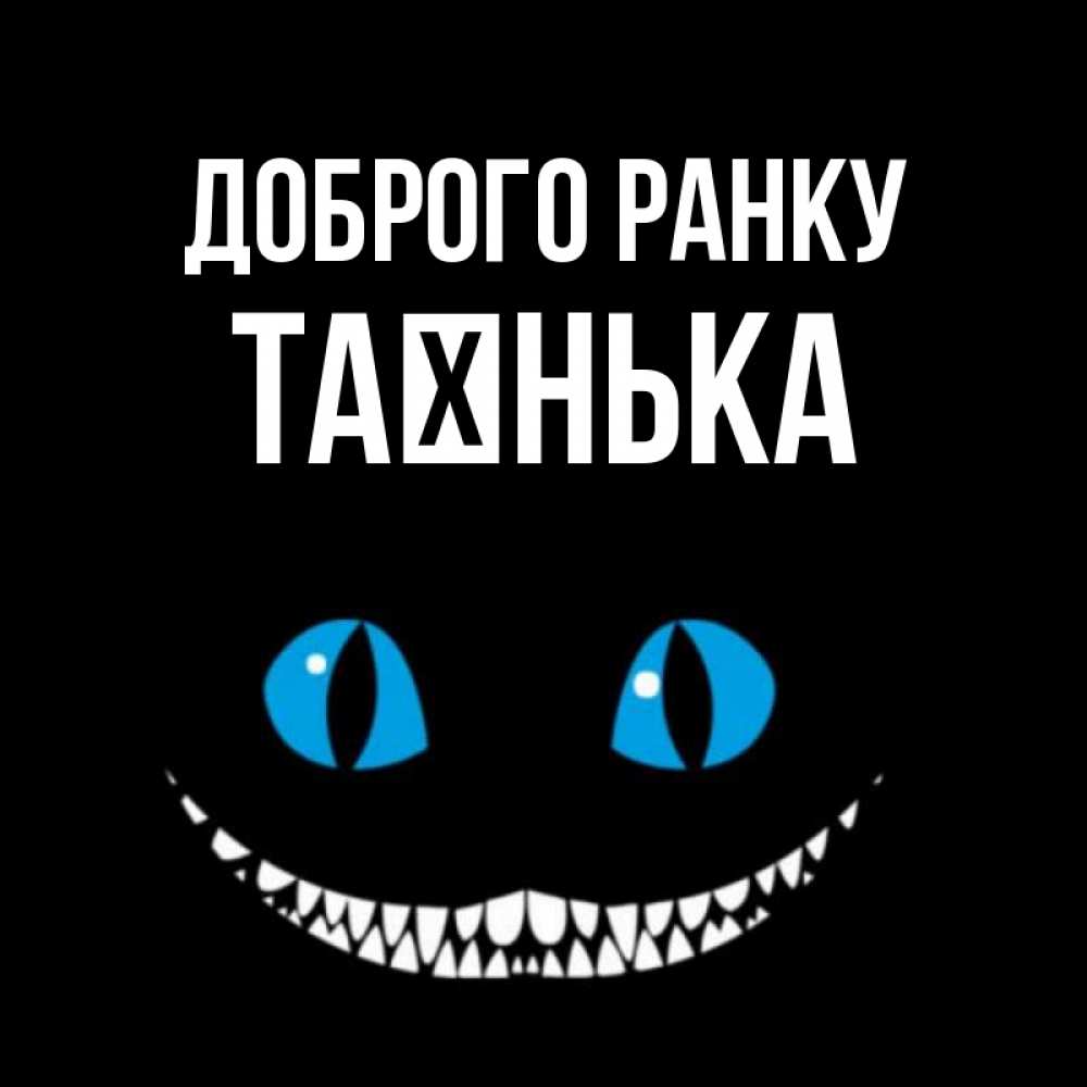 Открытка на каждый день з підписом, Таєнька Доброго ранку голубые глаза и зубки Прикольна листівка з побажанням онлайн скачати безкоштовно 