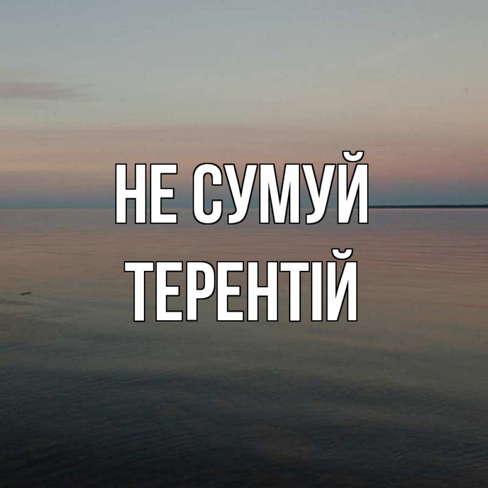 Открытка на каждый день з підписом, Терентій Не сумуй водная гладь Прикольна листівка з побажанням онлайн скачати безкоштовно 