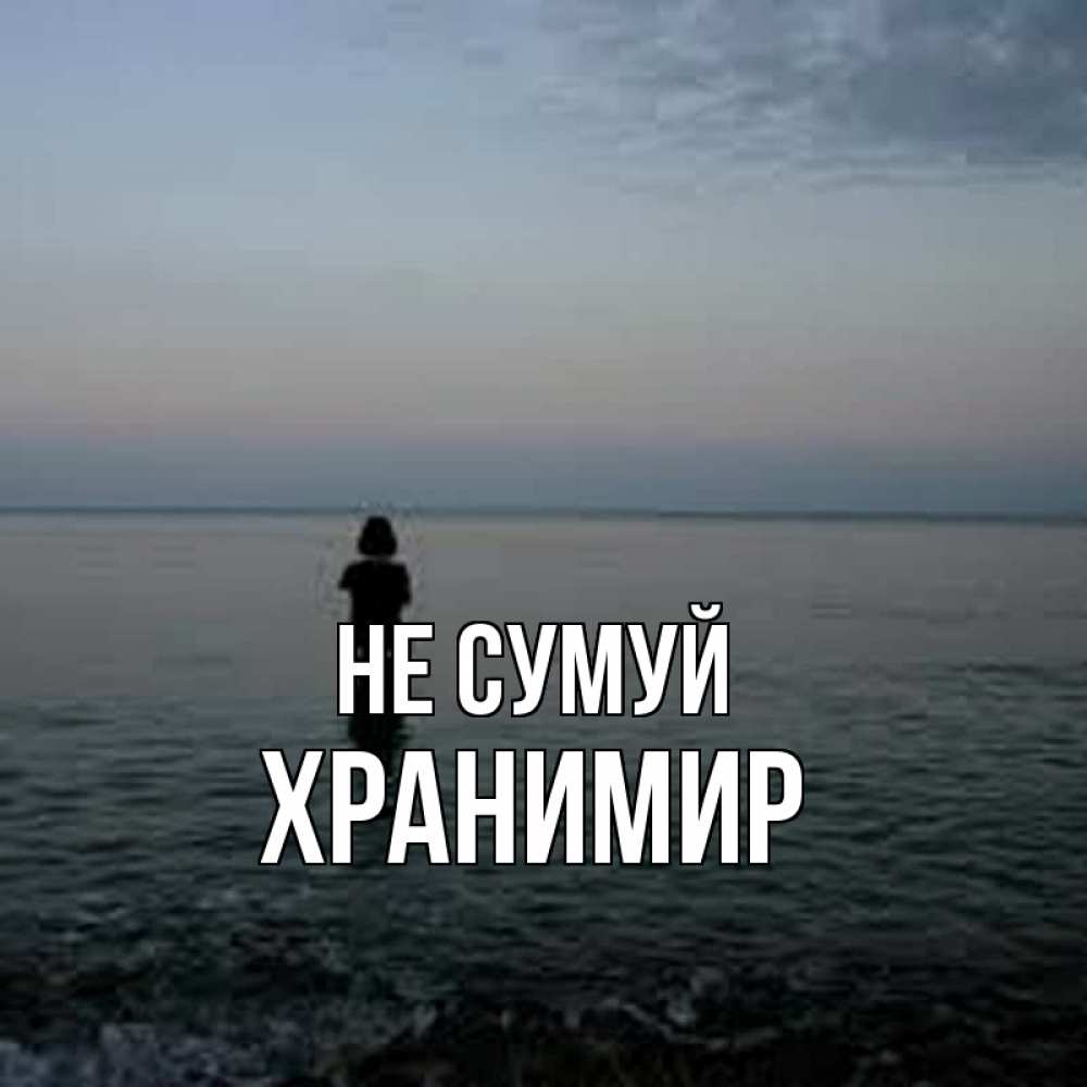 Открытка на каждый день з підписом, Хранимир Не сумуй девушка Прикольна листівка з побажанням онлайн скачати безкоштовно 