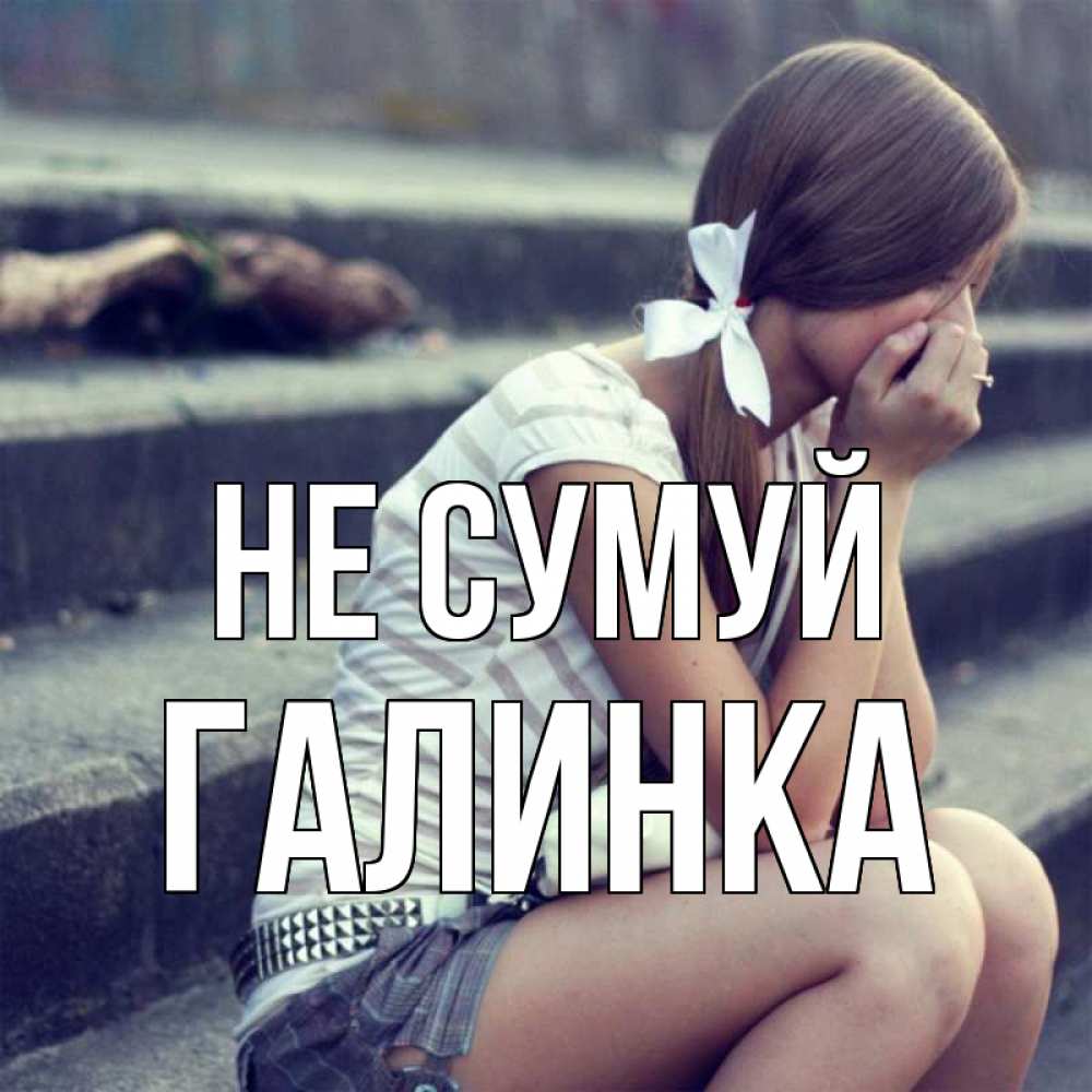 Открытка на каждый день з підписом, Галинка Не сумуй длинные волосы и белый бант Прикольна листівка з побажанням онлайн скачати безкоштовно 