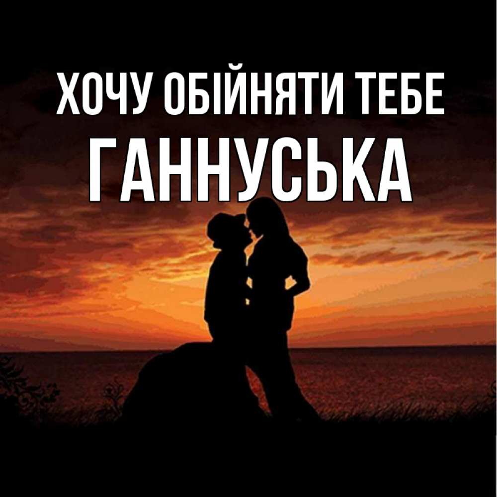 Открытка на каждый день з підписом, Ганнуська Хочу обійняти тебе парень и девушка и оранжевое небо Прикольна листівка з побажанням онлайн скачати безкоштовно 