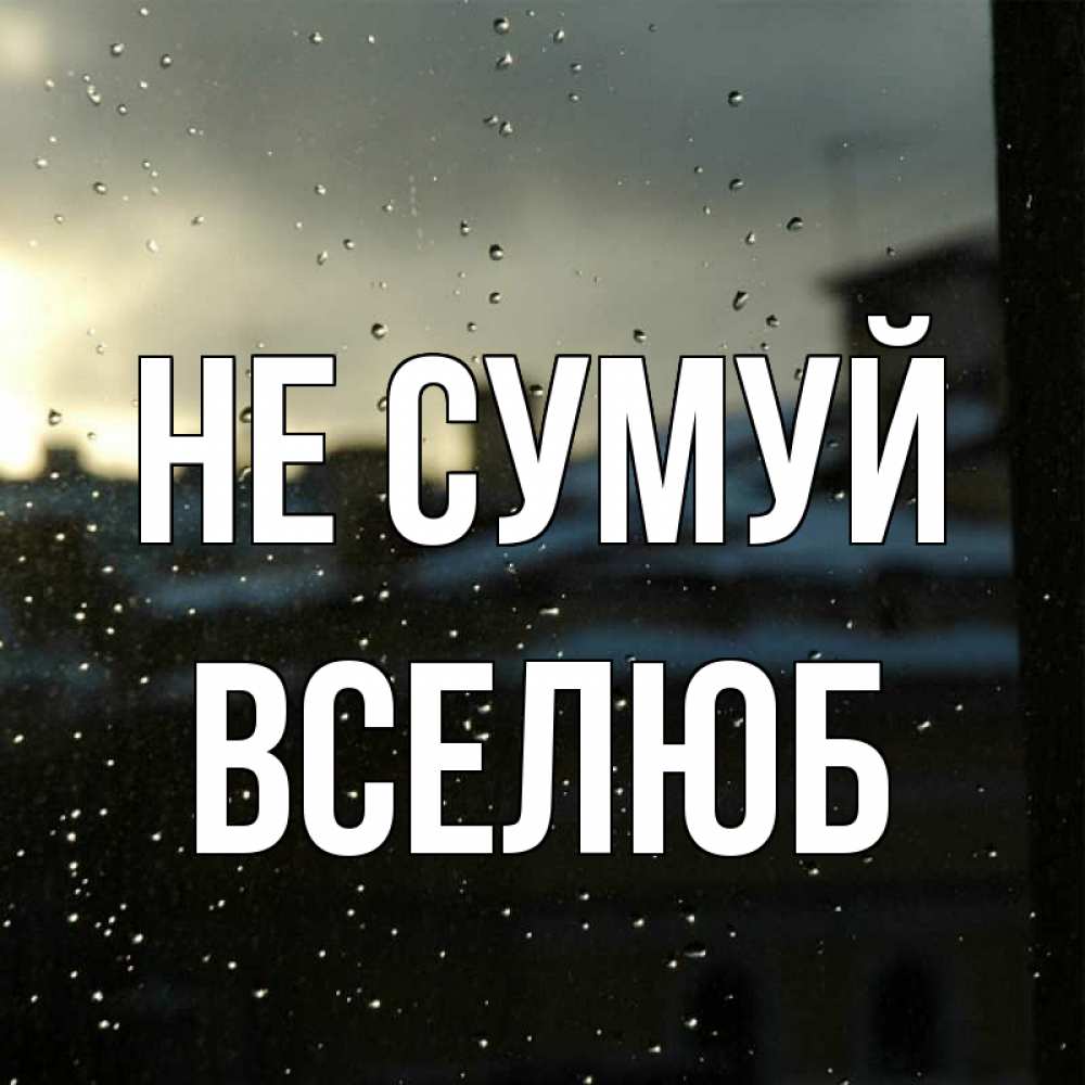 Открытка на каждый день з підписом, Вселюб Не сумуй вид на крыши Прикольна листівка з побажанням онлайн скачати безкоштовно 