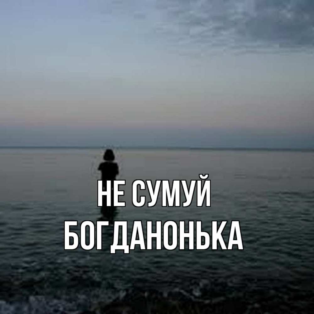 Открытка на каждый день з підписом, Богданонька Не сумуй девушка Прикольна листівка з побажанням онлайн скачати безкоштовно 