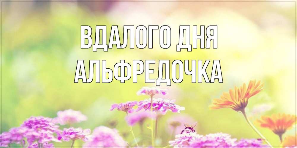 Открытка на каждый день з підписом, Альфредочка Вдалого дня красивая открытка с летней темой Прикольна листівка з побажанням онлайн скачати безкоштовно 