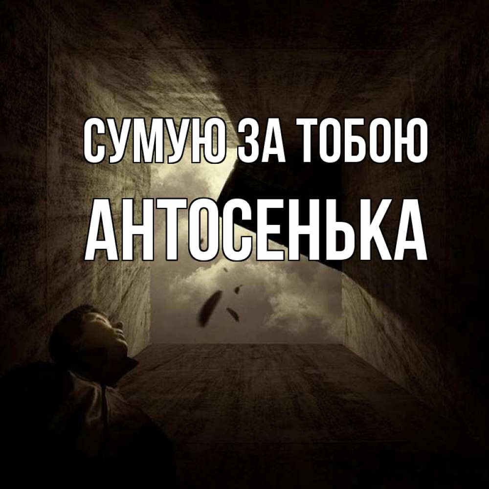 Открытка на каждый день з підписом, Антосенька Сумую за тобою тут Прикольна листівка з побажанням онлайн скачати безкоштовно 
