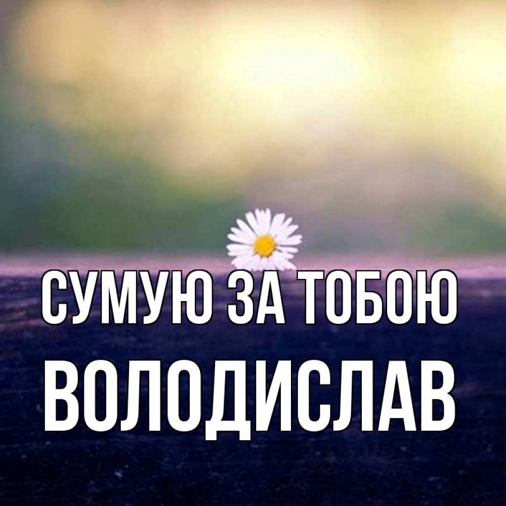 Открытка на каждый день з підписом, Володислав Сумую за тобою приходи в гости Прикольна листівка з побажанням онлайн скачати безкоштовно 