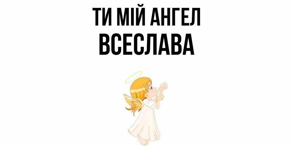Открытка на каждый день з підписом, Всеслава Ти мій ангел ангел, девочка Прикольна листівка з побажанням онлайн скачати безкоштовно 