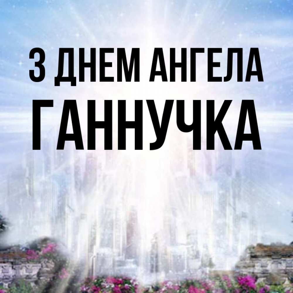 Открытка на каждый день з підписом, Ганнучка З Днем ангела небесный свет Прикольна листівка з побажанням онлайн скачати безкоштовно 