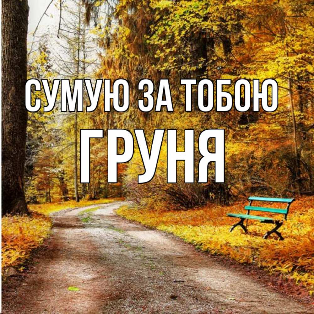 Открытка на каждый день з підписом, Груня Сумую за тобою зеленая лавочка и осенний лес Прикольна листівка з побажанням онлайн скачати безкоштовно 