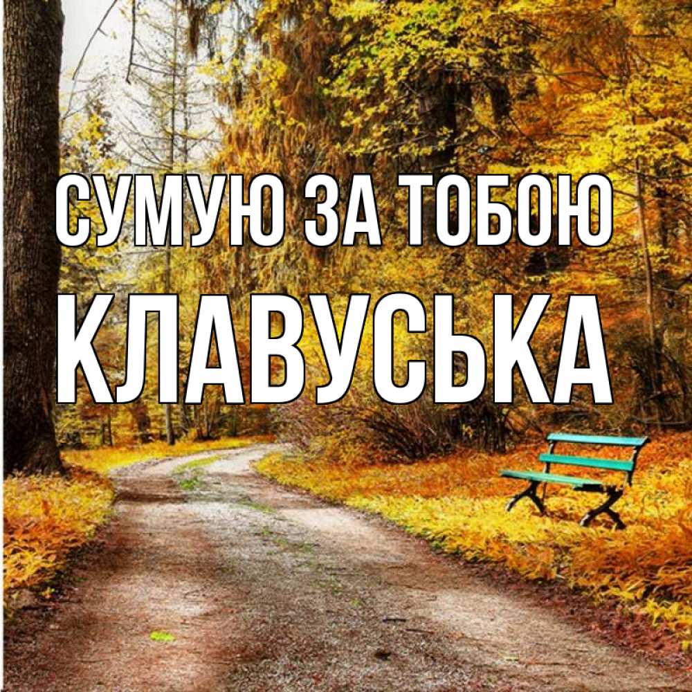 Открытка на каждый день з підписом, Клавуська Сумую за тобою зеленая лавочка и осенний лес Прикольна листівка з побажанням онлайн скачати безкоштовно 