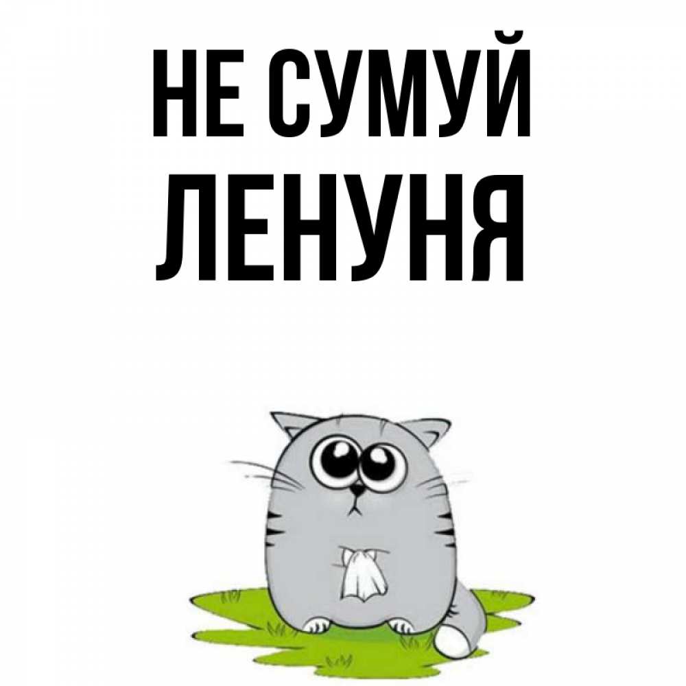 Открытка на каждый день з підписом, Ленуня Не сумуй грустный котяра Прикольна листівка з побажанням онлайн скачати безкоштовно 