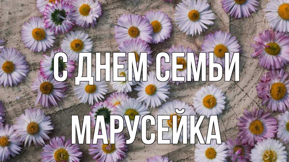 Открытка на каждый день з підписом, Марусейка С днем семьи с днем семьи Прикольна листівка з побажанням онлайн скачати безкоштовно 