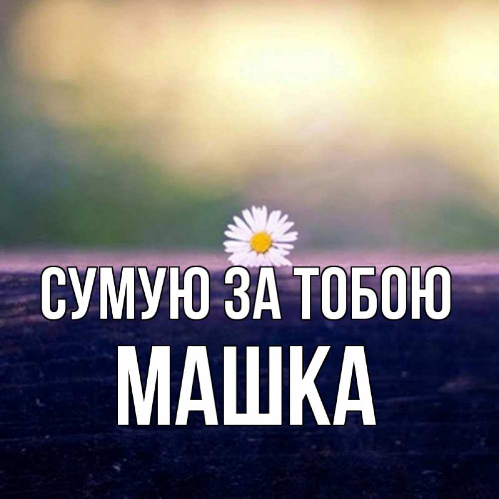 Открытка на каждый день з підписом, Машка Сумую за тобою приходи в гости Прикольна листівка з побажанням онлайн скачати безкоштовно 