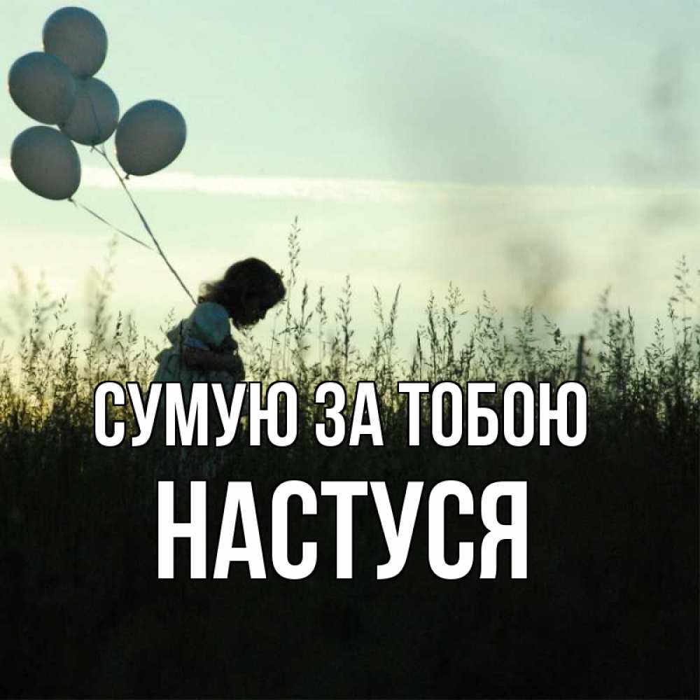 Открытка на каждый день з підписом, Настуся Сумую за тобою приходи ко мне и давай дружить Прикольна листівка з побажанням онлайн скачати безкоштовно 