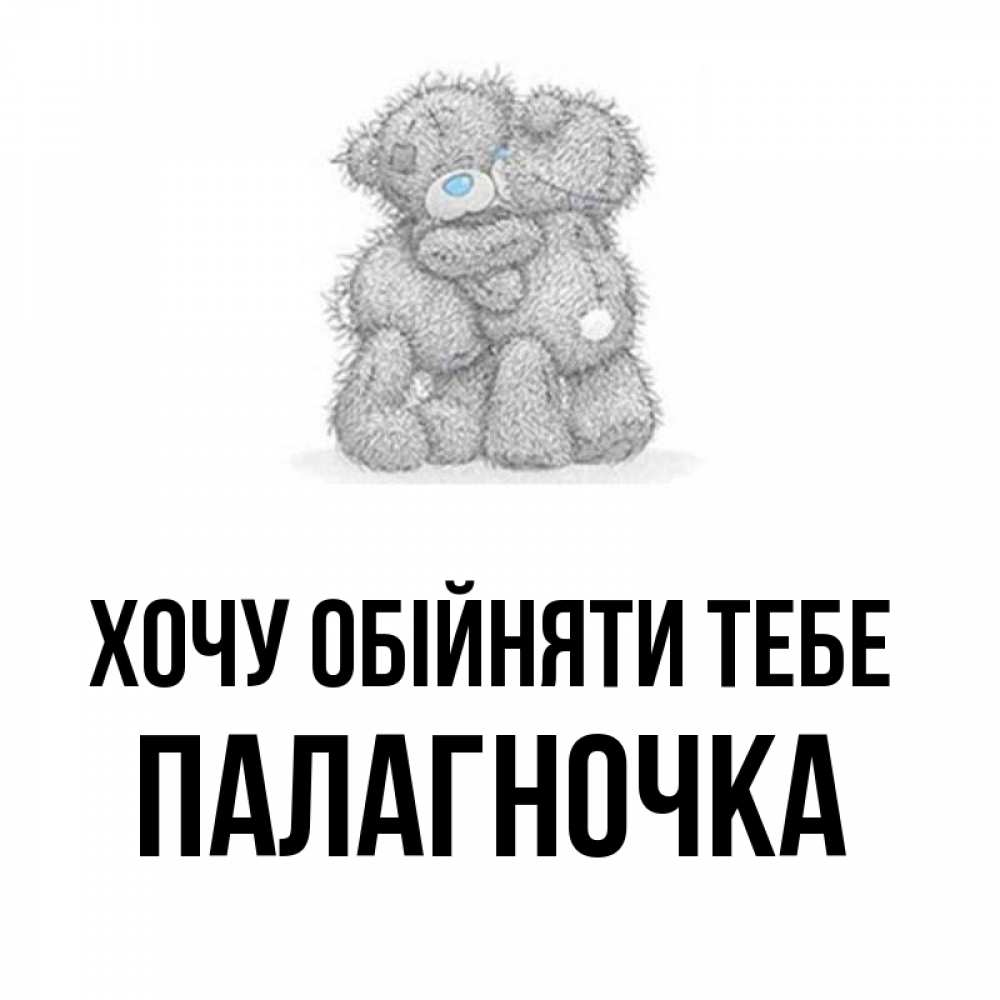 Открытка на каждый день з підписом, Палагночка Хочу обійняти тебе два теддика Прикольна листівка з побажанням онлайн скачати безкоштовно 