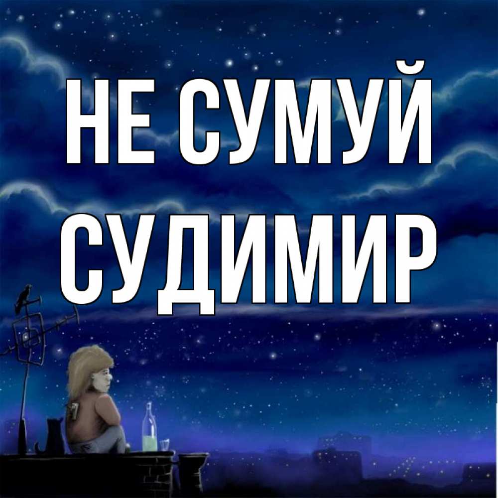 Открытка на каждый день з підписом, Судимир Не сумуй город с крыши Прикольна листівка з побажанням онлайн скачати безкоштовно 