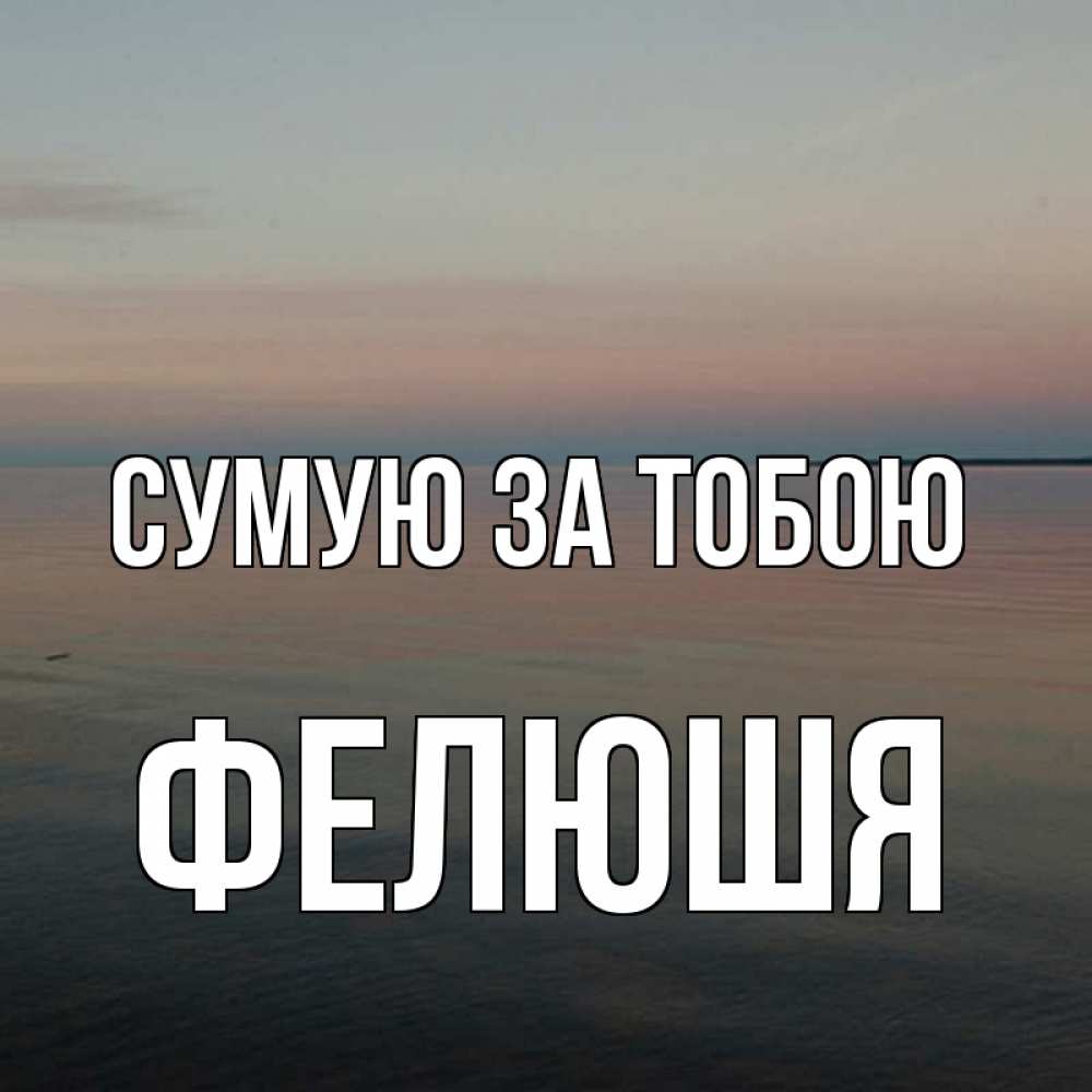 Открытка на каждый день з підписом, Фелюшя Сумую за тобою пусто Прикольна листівка з побажанням онлайн скачати безкоштовно 