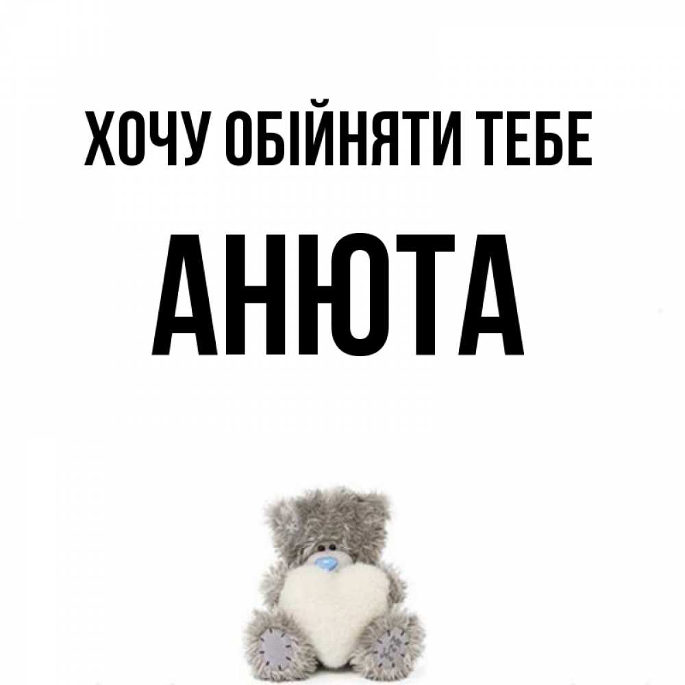 Открытка на каждый день з підписом, Анюта Хочу обійняти тебе медвежонок с сердечком белого цвета Прикольна листівка з побажанням онлайн скачати безкоштовно 