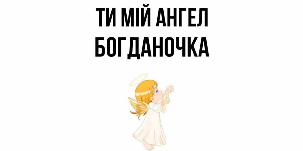 Открытка на каждый день з підписом, Богданочка Ти мій ангел ангел, девочка Прикольна листівка з побажанням онлайн скачати безкоштовно 