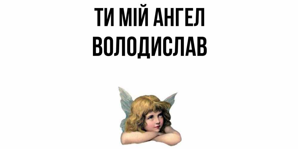 Открытка на каждый день з підписом, Володислав Ти мій ангел ангел Прикольна листівка з побажанням онлайн скачати безкоштовно 