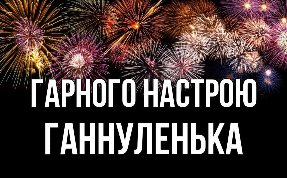 Открытка на каждый день з підписом, Ганнуленька Гарного настрою Фейрверг 1 Прикольна листівка з побажанням онлайн скачати безкоштовно 