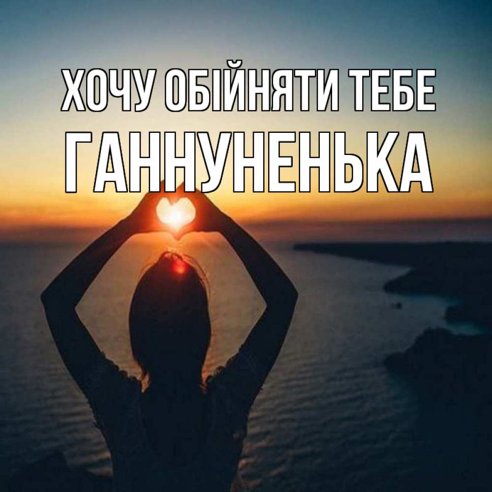 Открытка на каждый день з підписом, Ганнуненька Хочу обійняти тебе закат на море Прикольна листівка з побажанням онлайн скачати безкоштовно 