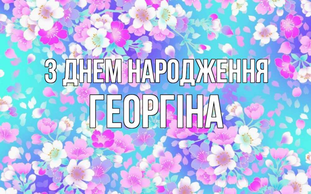 Открытка на каждый день з підписом, Георгіна З Днем народження открытка с заливкой Прикольна листівка з побажанням онлайн скачати безкоштовно 