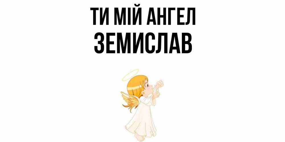 Открытка на каждый день з підписом, Земислав Ти мій ангел ангел, девочка Прикольна листівка з побажанням онлайн скачати безкоштовно 