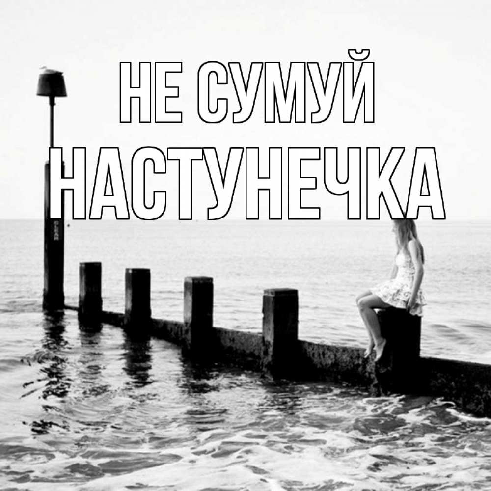 Открытка на каждый день з підписом, Настунечка Не сумуй волнорез Прикольна листівка з побажанням онлайн скачати безкоштовно 