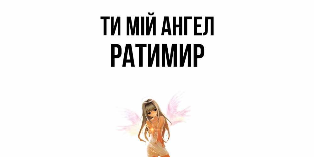 Открытка на каждый день з підписом, Ратимир Ти мій ангел ангел, аниме Прикольна листівка з побажанням онлайн скачати безкоштовно 