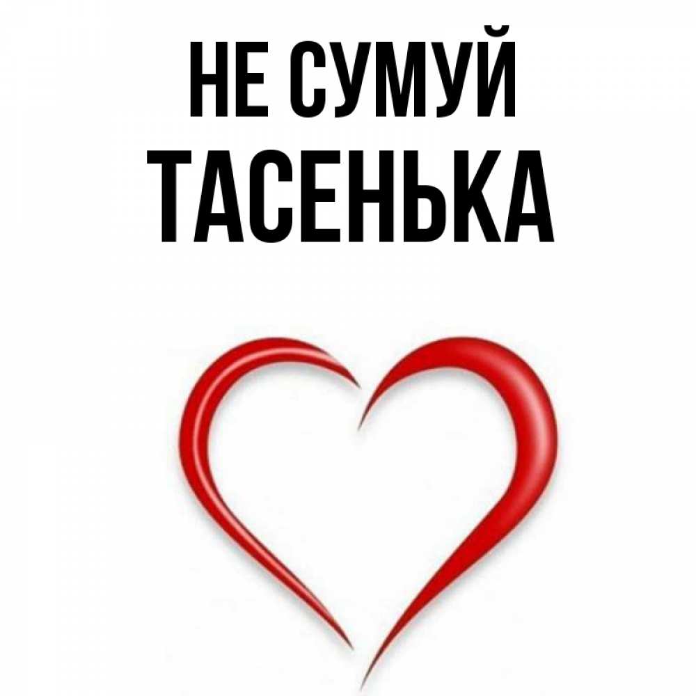 Открытка на каждый день з підписом, Тасенька Не сумуй для любимой Прикольна листівка з побажанням онлайн скачати безкоштовно 