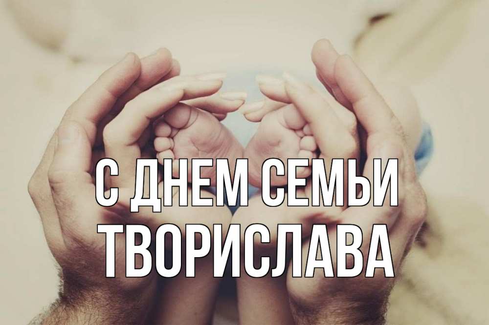 Открытка на каждый день з підписом, Творислава С днем семьи Семья, малыш, руки Прикольна листівка з побажанням онлайн скачати безкоштовно 