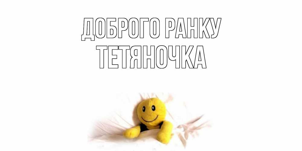 Открытка на каждый день з підписом, Тетяночка Доброго ранку смайл, кровать Прикольна листівка з побажанням онлайн скачати безкоштовно 