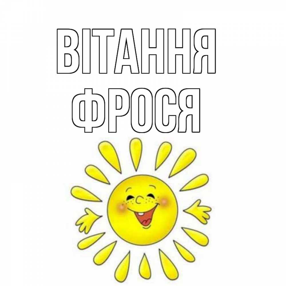 Открытка на каждый день з підписом, Фрося Вітання солнце Прикольна листівка з побажанням онлайн скачати безкоштовно 