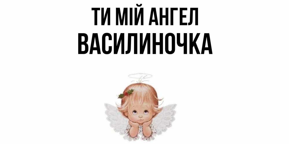 Открытка на каждый день з підписом, Василиночка Ти мій ангел ангел Прикольна листівка з побажанням онлайн скачати безкоштовно 