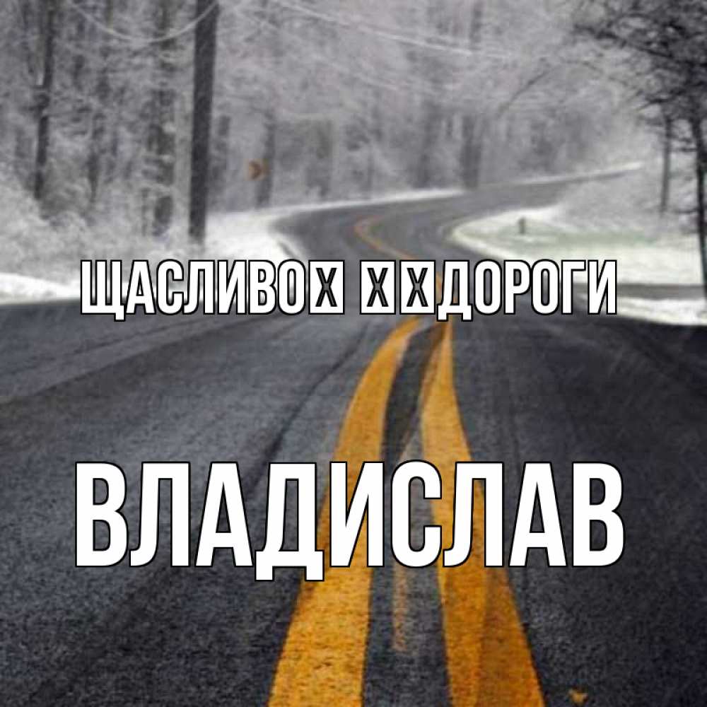 Открытка на каждый день з підписом, Владислав Щасливої ​​дороги хорошего вам путешествия Прикольна листівка з побажанням онлайн скачати безкоштовно 