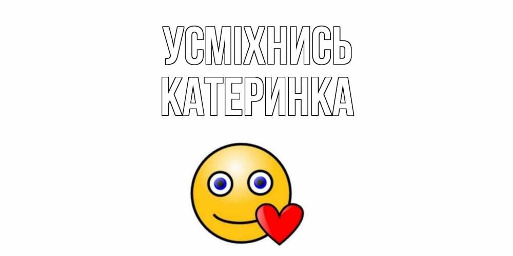 Открытка на каждый день з підписом, Катеринка Усміхнись смайл,сердце Прикольна листівка з побажанням онлайн скачати безкоштовно 