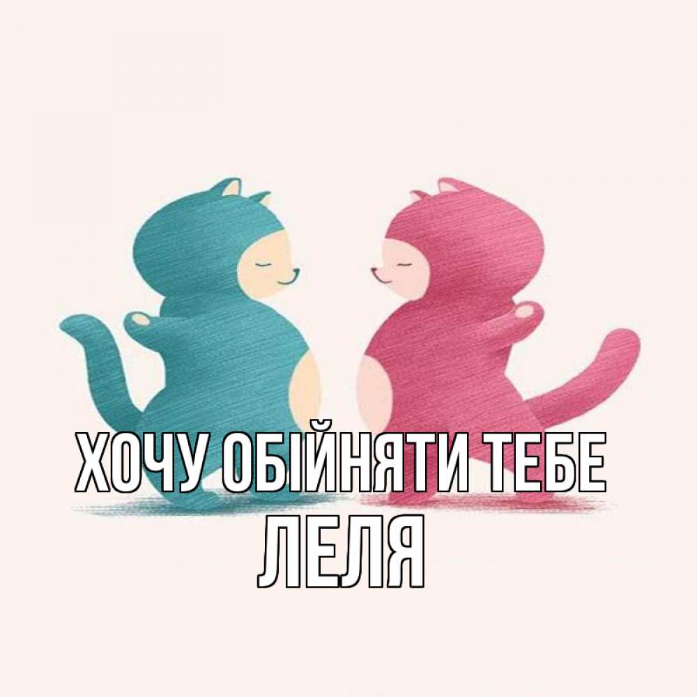Открытка на каждый день з підписом, Леля Хочу обійняти тебе пузики и котики Прикольна листівка з побажанням онлайн скачати безкоштовно 