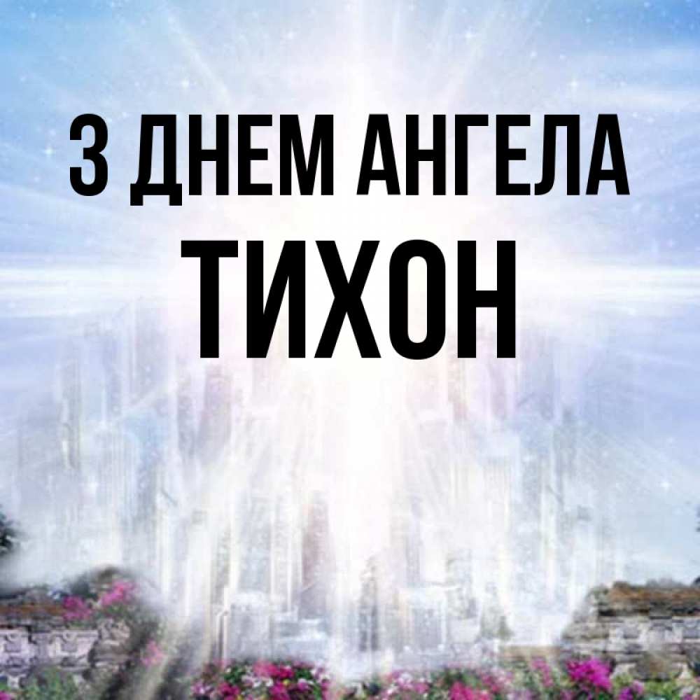 Открытка на каждый день з підписом, Тихон З Днем ангела небесный свет Прикольна листівка з побажанням онлайн скачати безкоштовно 