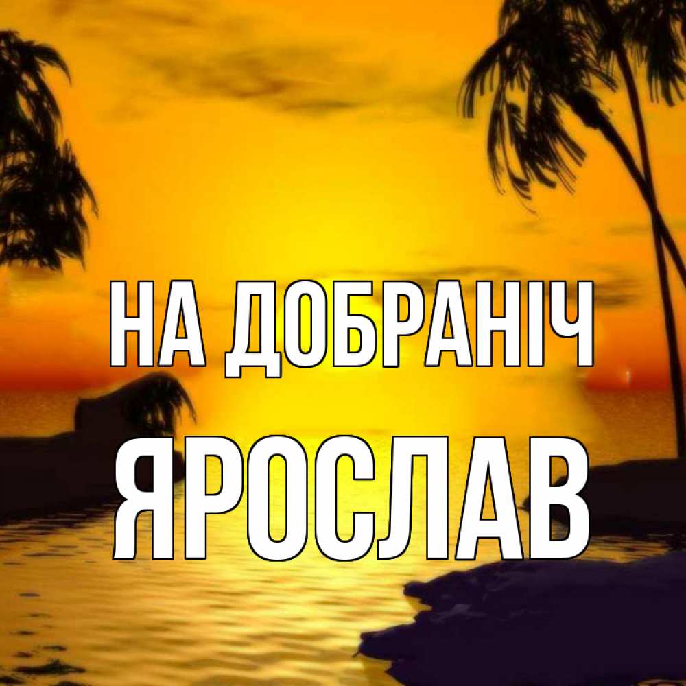 Открытка на каждый день з підписом, Ярослав На добраніч остров Прикольна листівка з побажанням онлайн скачати безкоштовно 