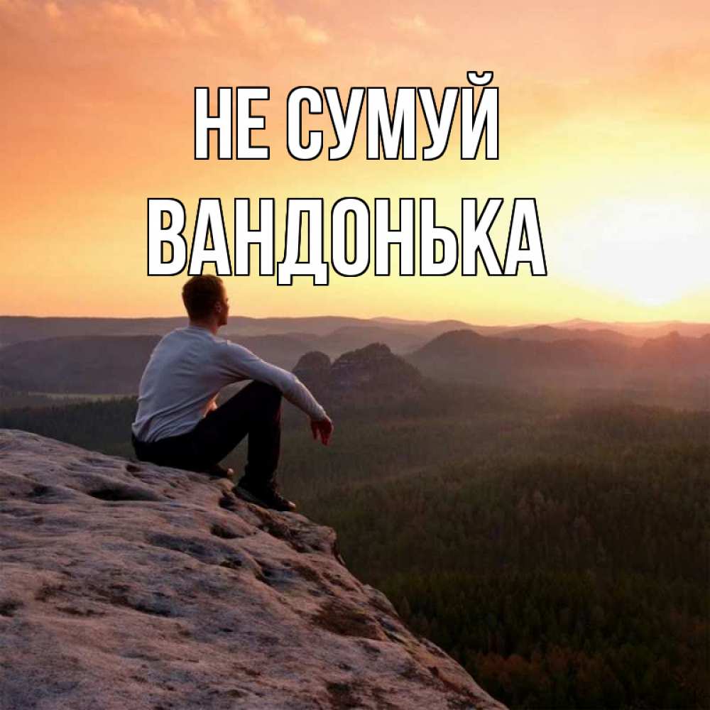Открытка на каждый день з підписом, Вандонька Не сумуй смотрим на закат Прикольна листівка з побажанням онлайн скачати безкоштовно 