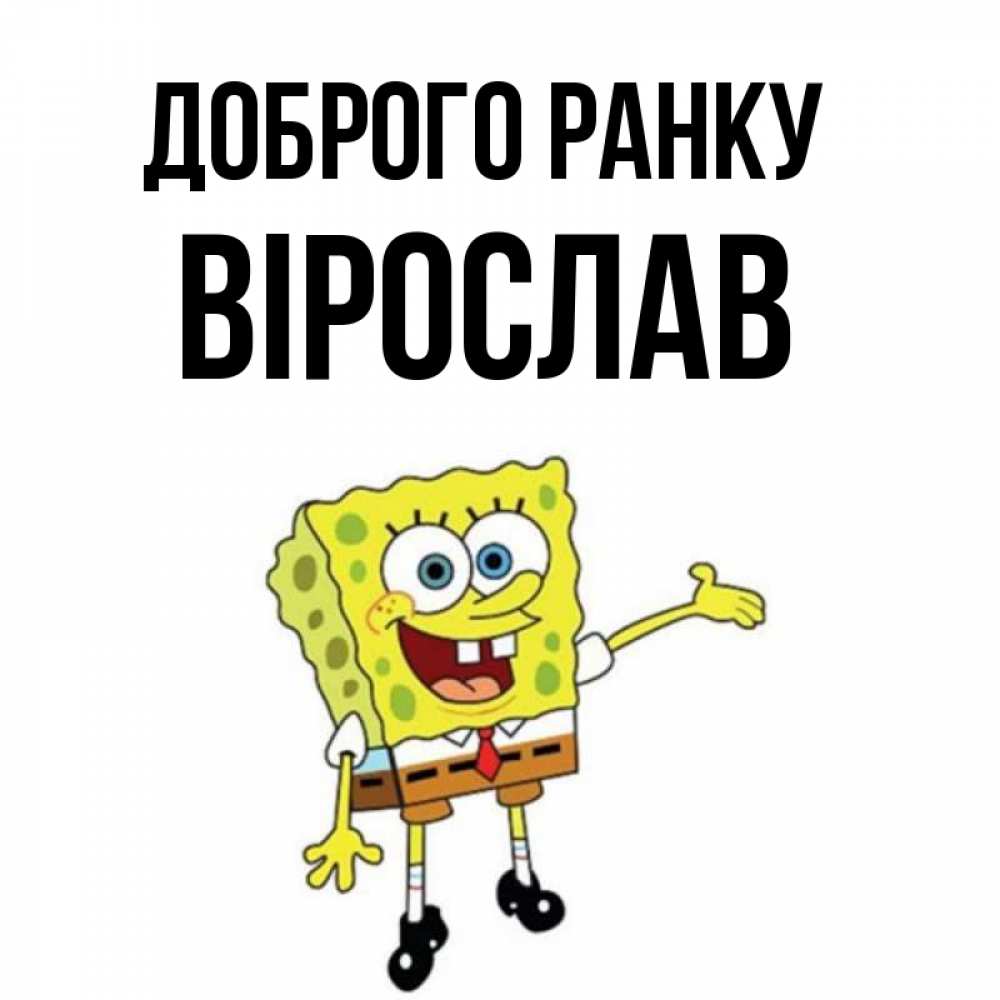 Открытка на каждый день з підписом, Вірослав Доброго ранку губка боб улыбается Прикольна листівка з побажанням онлайн скачати безкоштовно 