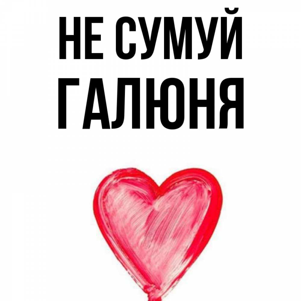 Открытка на каждый день з підписом, Галюня Не сумуй сердечко Прикольна листівка з побажанням онлайн скачати безкоштовно 